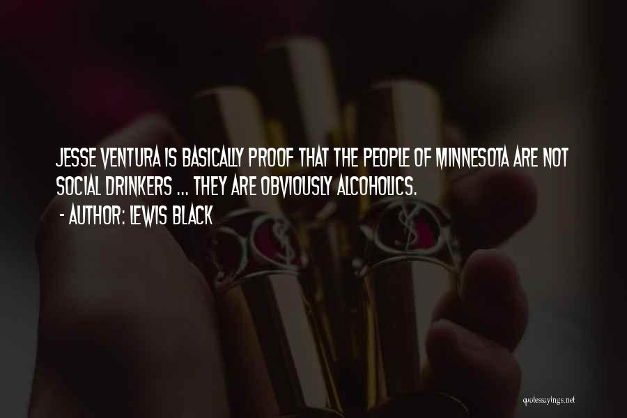 Lewis Black Quotes: Jesse Ventura Is Basically Proof That The People Of Minnesota Are Not Social Drinkers ... They Are Obviously Alcoholics.