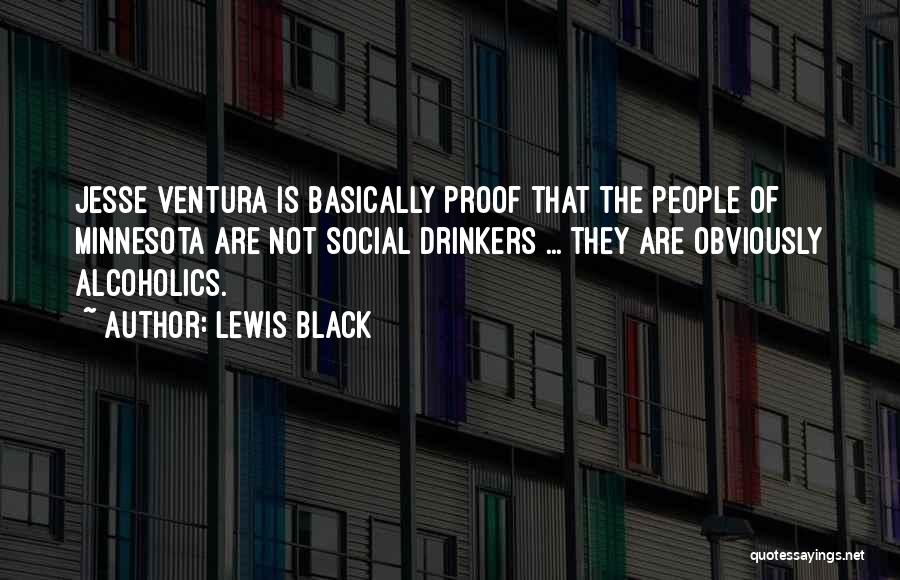 Lewis Black Quotes: Jesse Ventura Is Basically Proof That The People Of Minnesota Are Not Social Drinkers ... They Are Obviously Alcoholics.