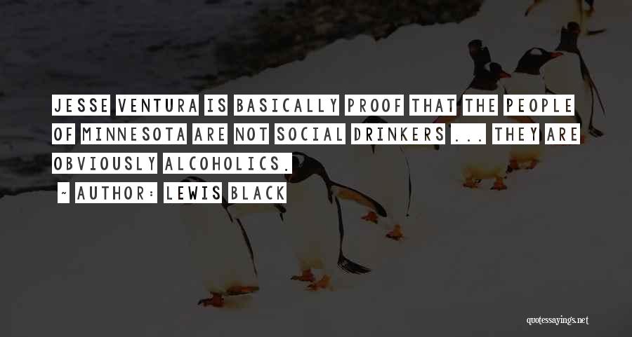 Lewis Black Quotes: Jesse Ventura Is Basically Proof That The People Of Minnesota Are Not Social Drinkers ... They Are Obviously Alcoholics.