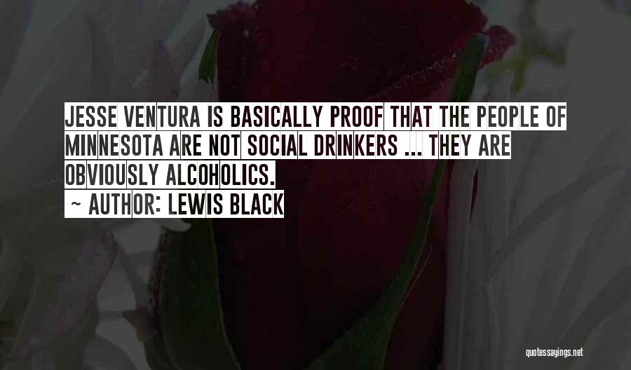 Lewis Black Quotes: Jesse Ventura Is Basically Proof That The People Of Minnesota Are Not Social Drinkers ... They Are Obviously Alcoholics.