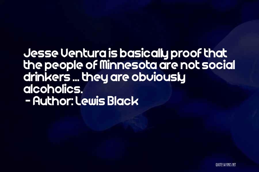 Lewis Black Quotes: Jesse Ventura Is Basically Proof That The People Of Minnesota Are Not Social Drinkers ... They Are Obviously Alcoholics.