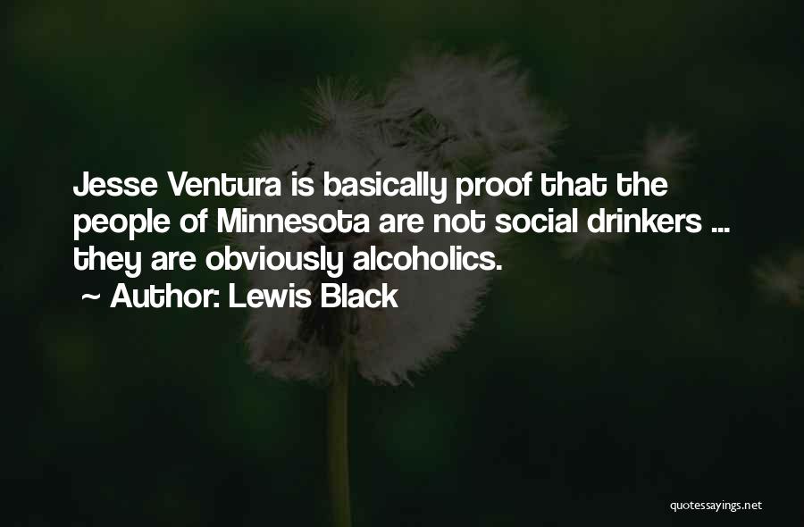 Lewis Black Quotes: Jesse Ventura Is Basically Proof That The People Of Minnesota Are Not Social Drinkers ... They Are Obviously Alcoholics.