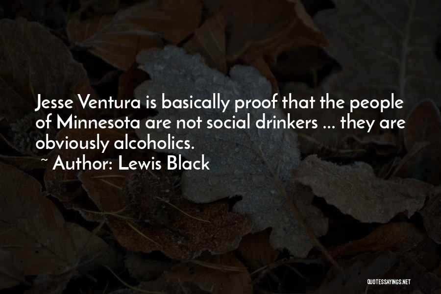 Lewis Black Quotes: Jesse Ventura Is Basically Proof That The People Of Minnesota Are Not Social Drinkers ... They Are Obviously Alcoholics.