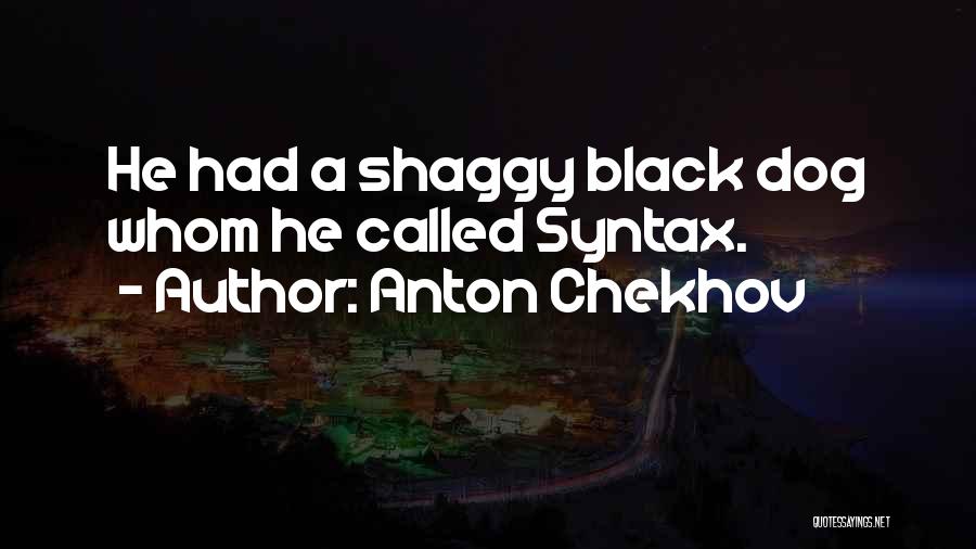 Anton Chekhov Quotes: He Had A Shaggy Black Dog Whom He Called Syntax.