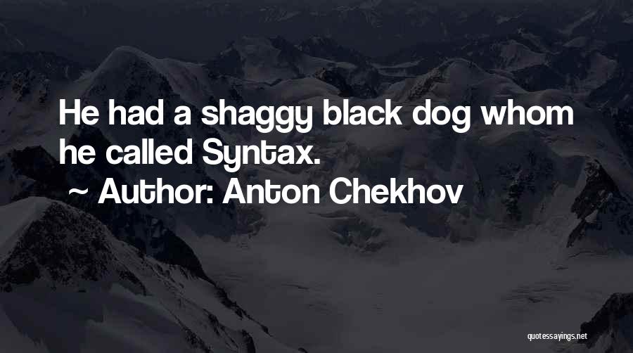 Anton Chekhov Quotes: He Had A Shaggy Black Dog Whom He Called Syntax.