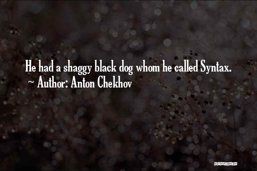 Anton Chekhov Quotes: He Had A Shaggy Black Dog Whom He Called Syntax.