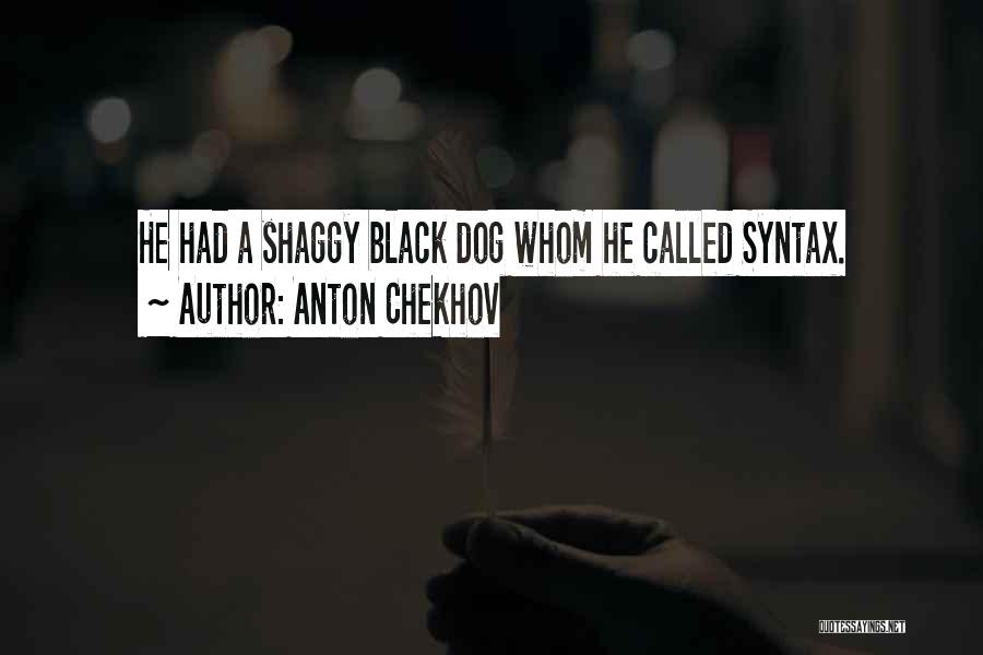 Anton Chekhov Quotes: He Had A Shaggy Black Dog Whom He Called Syntax.
