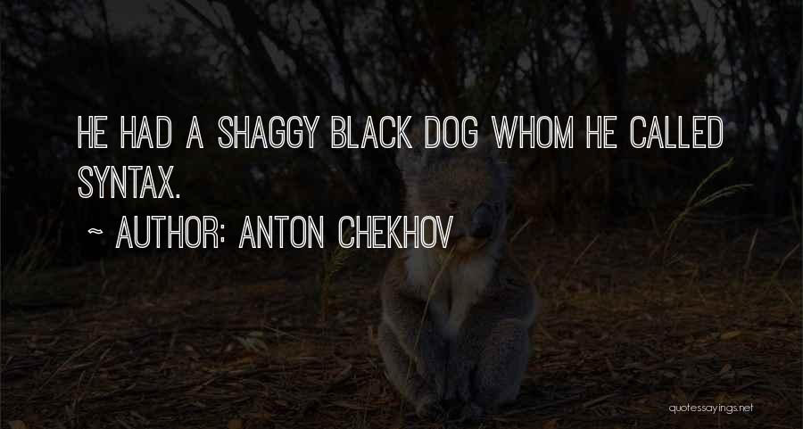 Anton Chekhov Quotes: He Had A Shaggy Black Dog Whom He Called Syntax.