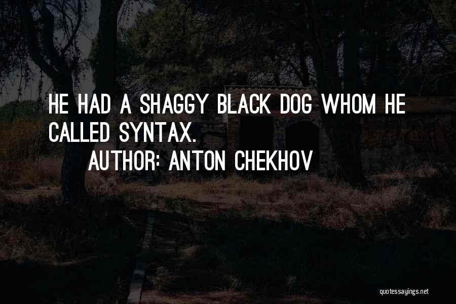 Anton Chekhov Quotes: He Had A Shaggy Black Dog Whom He Called Syntax.