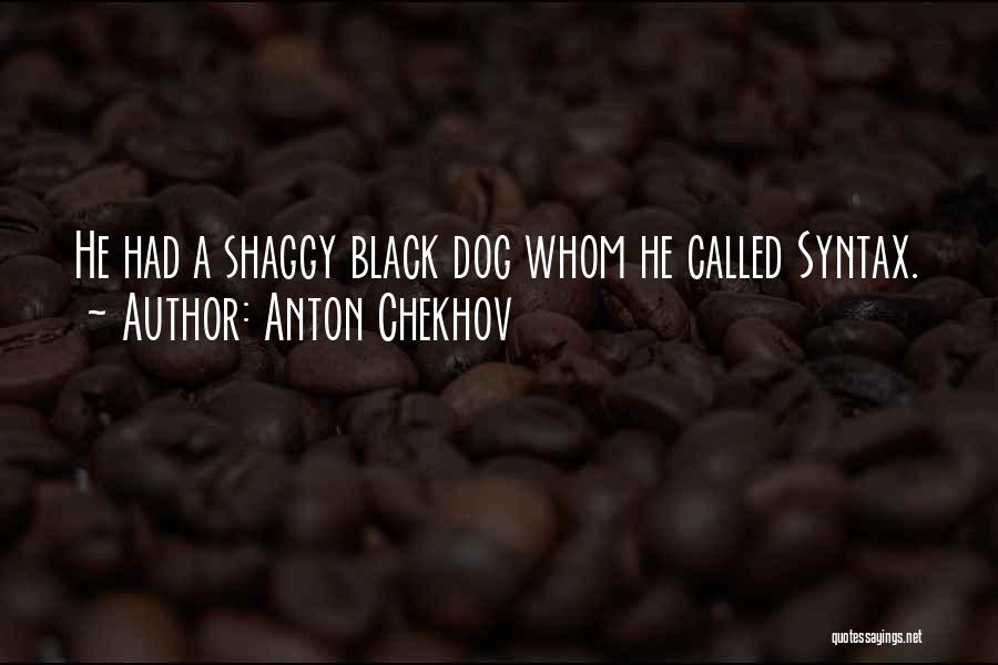 Anton Chekhov Quotes: He Had A Shaggy Black Dog Whom He Called Syntax.