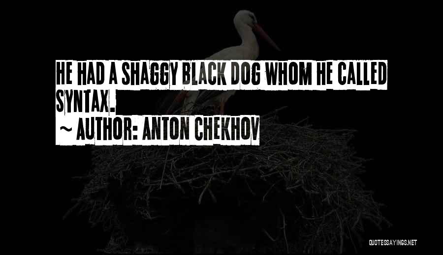 Anton Chekhov Quotes: He Had A Shaggy Black Dog Whom He Called Syntax.