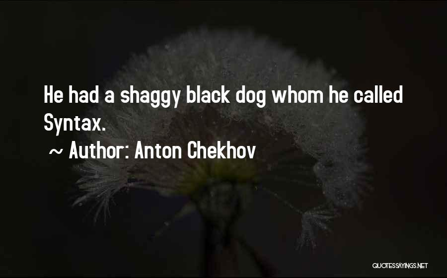 Anton Chekhov Quotes: He Had A Shaggy Black Dog Whom He Called Syntax.