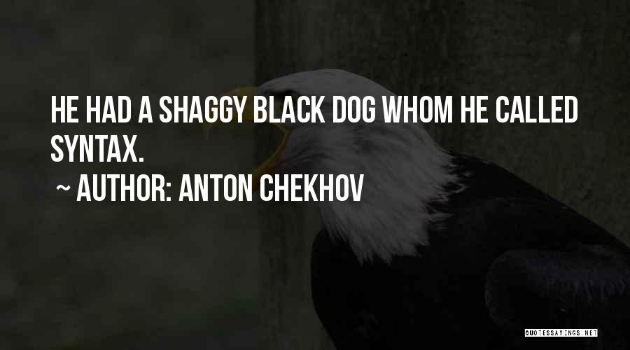 Anton Chekhov Quotes: He Had A Shaggy Black Dog Whom He Called Syntax.