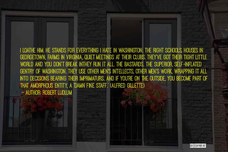 Robert Ludlum Quotes: I Loathe Him. He Stands For Everything I Hate In Washington. The Right Schools, Houses In Georgetown, Farms In Virginia,