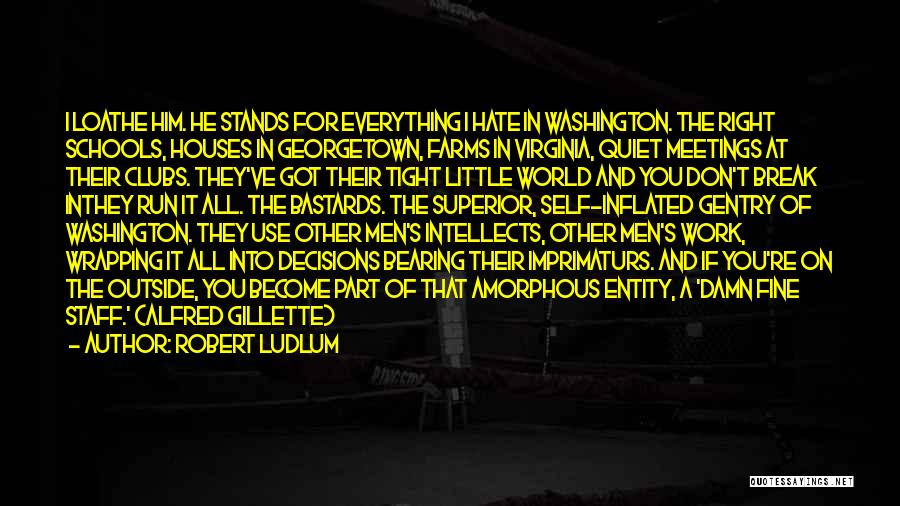 Robert Ludlum Quotes: I Loathe Him. He Stands For Everything I Hate In Washington. The Right Schools, Houses In Georgetown, Farms In Virginia,