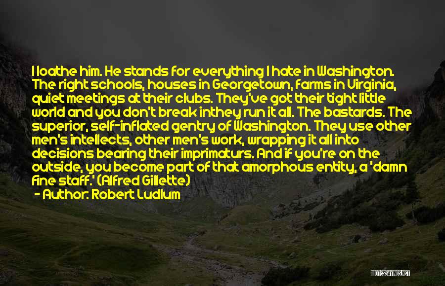 Robert Ludlum Quotes: I Loathe Him. He Stands For Everything I Hate In Washington. The Right Schools, Houses In Georgetown, Farms In Virginia,