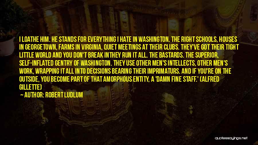 Robert Ludlum Quotes: I Loathe Him. He Stands For Everything I Hate In Washington. The Right Schools, Houses In Georgetown, Farms In Virginia,