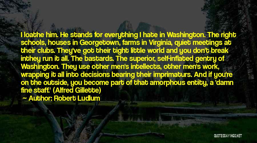 Robert Ludlum Quotes: I Loathe Him. He Stands For Everything I Hate In Washington. The Right Schools, Houses In Georgetown, Farms In Virginia,