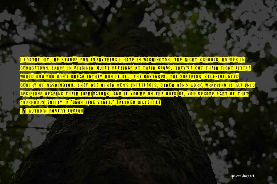 Robert Ludlum Quotes: I Loathe Him. He Stands For Everything I Hate In Washington. The Right Schools, Houses In Georgetown, Farms In Virginia,
