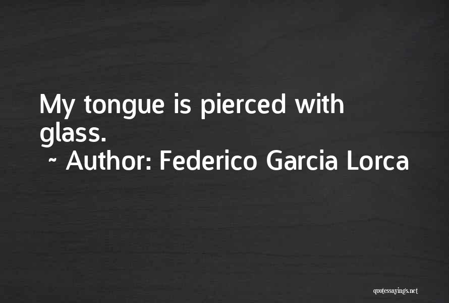Federico Garcia Lorca Quotes: My Tongue Is Pierced With Glass.