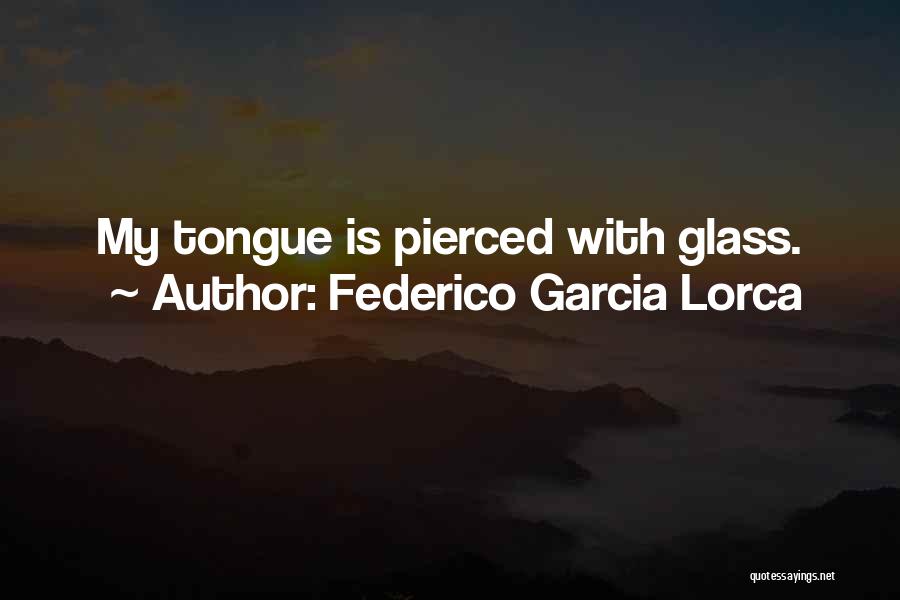 Federico Garcia Lorca Quotes: My Tongue Is Pierced With Glass.