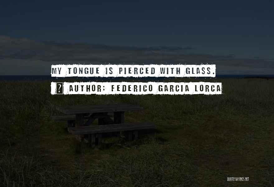 Federico Garcia Lorca Quotes: My Tongue Is Pierced With Glass.