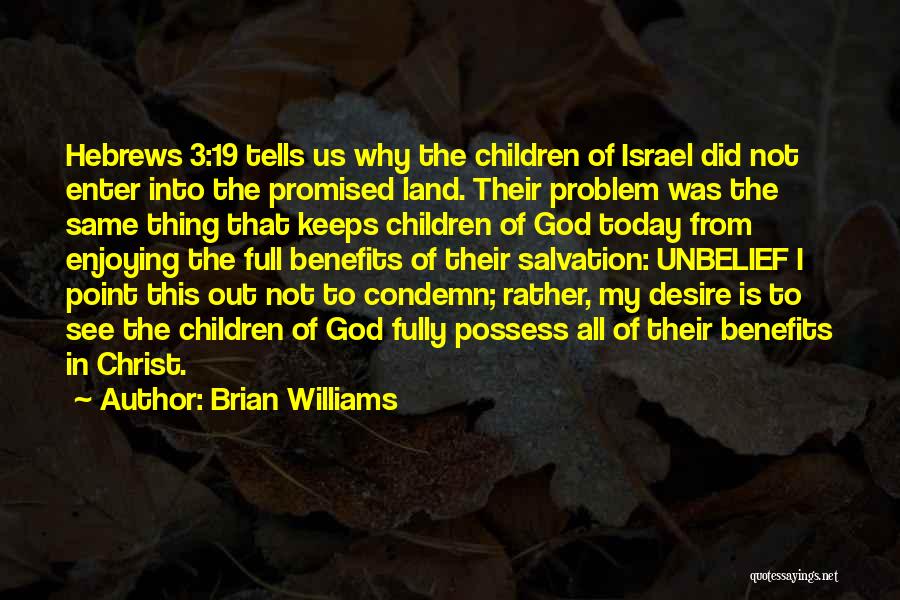 Brian Williams Quotes: Hebrews 3:19 Tells Us Why The Children Of Israel Did Not Enter Into The Promised Land. Their Problem Was The