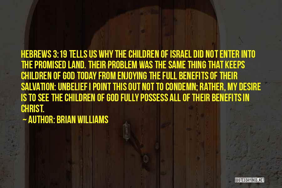 Brian Williams Quotes: Hebrews 3:19 Tells Us Why The Children Of Israel Did Not Enter Into The Promised Land. Their Problem Was The