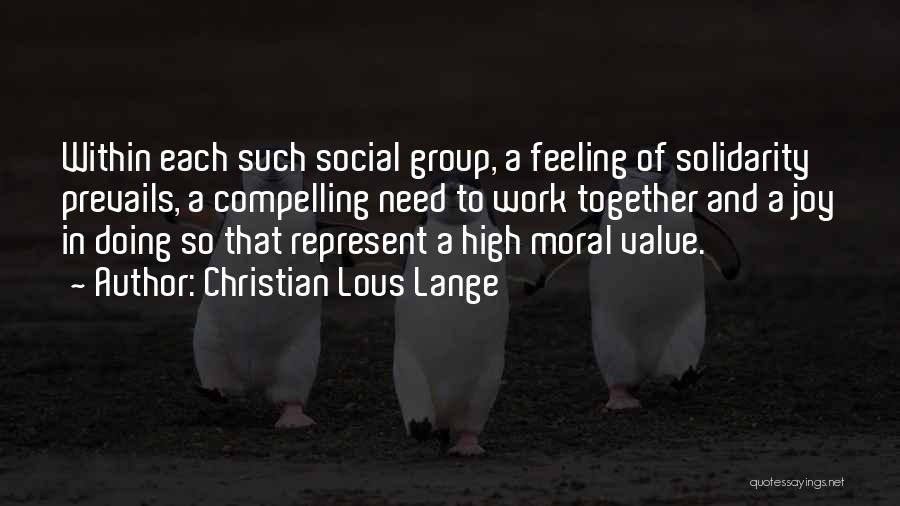 Christian Lous Lange Quotes: Within Each Such Social Group, A Feeling Of Solidarity Prevails, A Compelling Need To Work Together And A Joy In