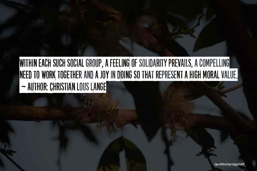Christian Lous Lange Quotes: Within Each Such Social Group, A Feeling Of Solidarity Prevails, A Compelling Need To Work Together And A Joy In