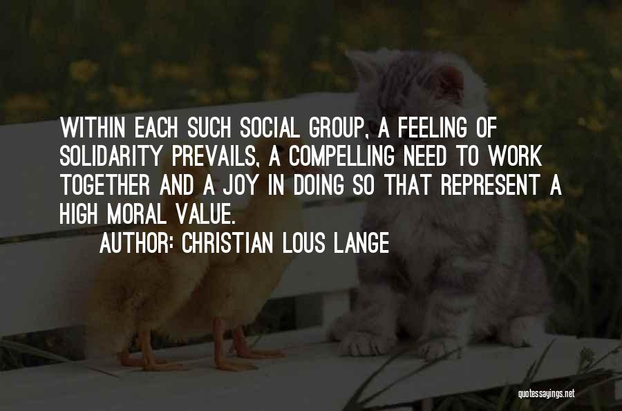Christian Lous Lange Quotes: Within Each Such Social Group, A Feeling Of Solidarity Prevails, A Compelling Need To Work Together And A Joy In