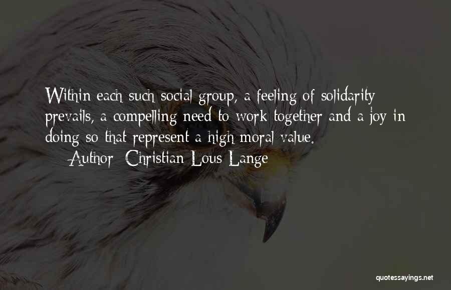 Christian Lous Lange Quotes: Within Each Such Social Group, A Feeling Of Solidarity Prevails, A Compelling Need To Work Together And A Joy In