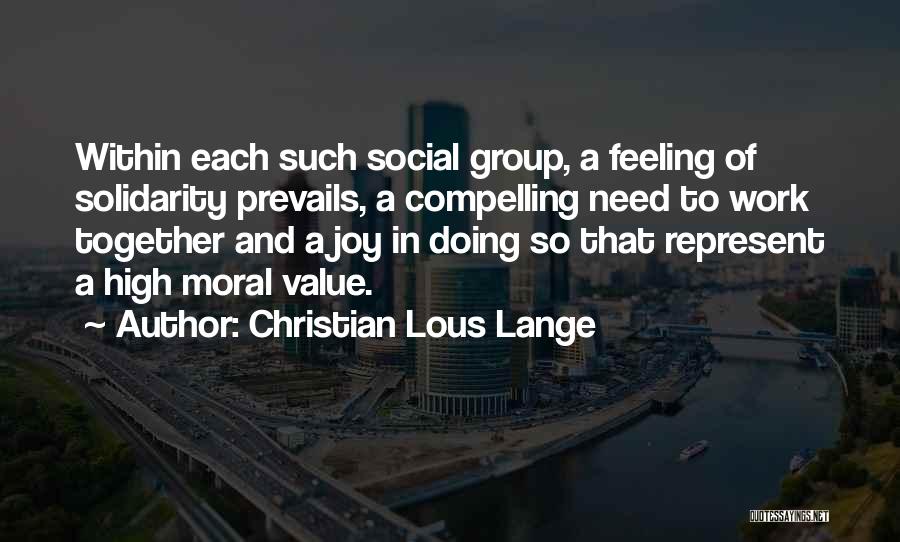 Christian Lous Lange Quotes: Within Each Such Social Group, A Feeling Of Solidarity Prevails, A Compelling Need To Work Together And A Joy In