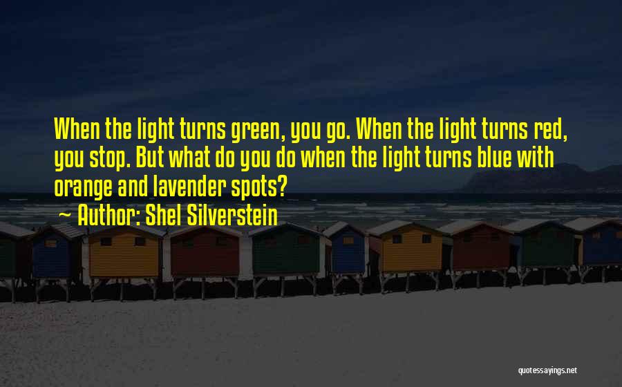Shel Silverstein Quotes: When The Light Turns Green, You Go. When The Light Turns Red, You Stop. But What Do You Do When