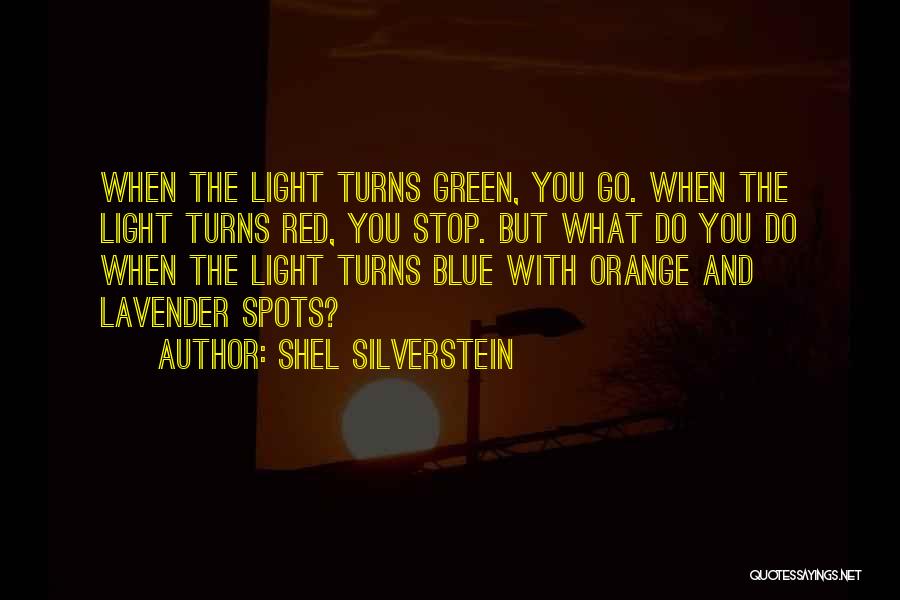 Shel Silverstein Quotes: When The Light Turns Green, You Go. When The Light Turns Red, You Stop. But What Do You Do When