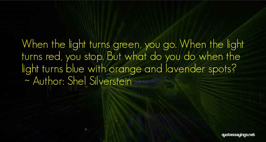 Shel Silverstein Quotes: When The Light Turns Green, You Go. When The Light Turns Red, You Stop. But What Do You Do When