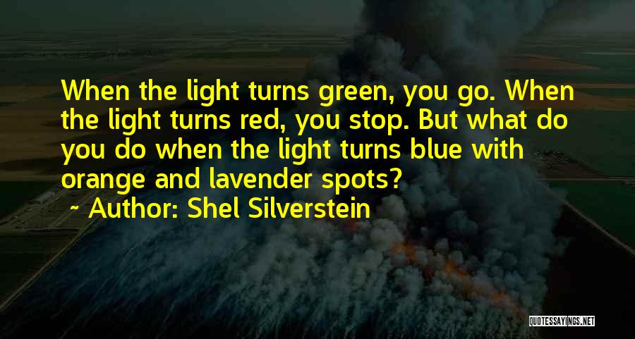 Shel Silverstein Quotes: When The Light Turns Green, You Go. When The Light Turns Red, You Stop. But What Do You Do When