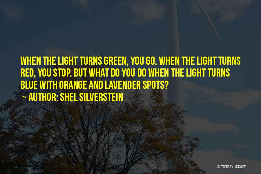 Shel Silverstein Quotes: When The Light Turns Green, You Go. When The Light Turns Red, You Stop. But What Do You Do When