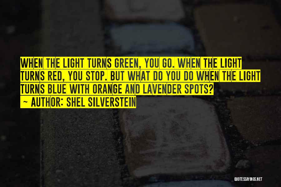 Shel Silverstein Quotes: When The Light Turns Green, You Go. When The Light Turns Red, You Stop. But What Do You Do When