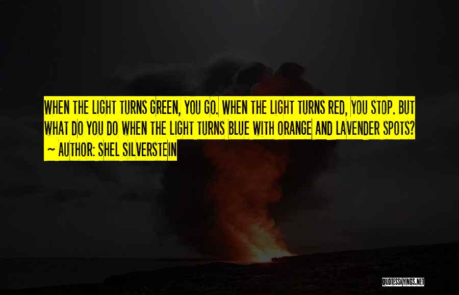 Shel Silverstein Quotes: When The Light Turns Green, You Go. When The Light Turns Red, You Stop. But What Do You Do When