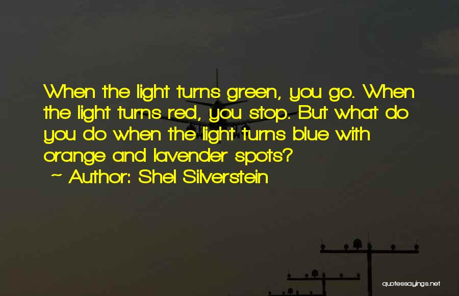 Shel Silverstein Quotes: When The Light Turns Green, You Go. When The Light Turns Red, You Stop. But What Do You Do When