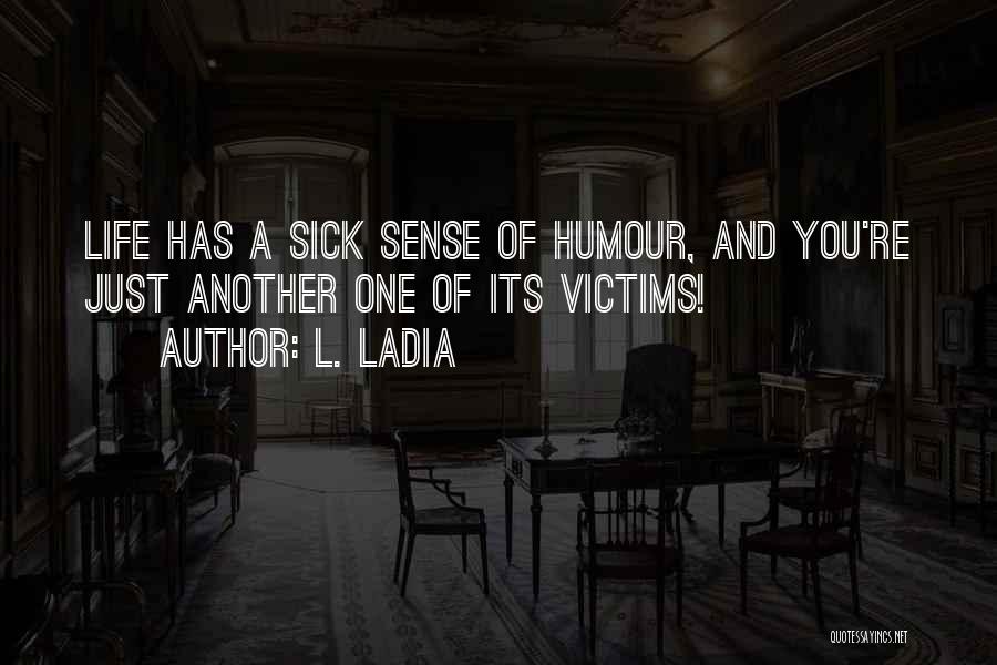 L. Ladia Quotes: Life Has A Sick Sense Of Humour, And You're Just Another One Of Its Victims!