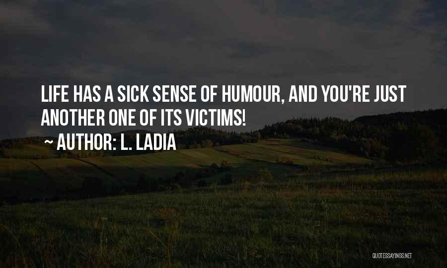 L. Ladia Quotes: Life Has A Sick Sense Of Humour, And You're Just Another One Of Its Victims!