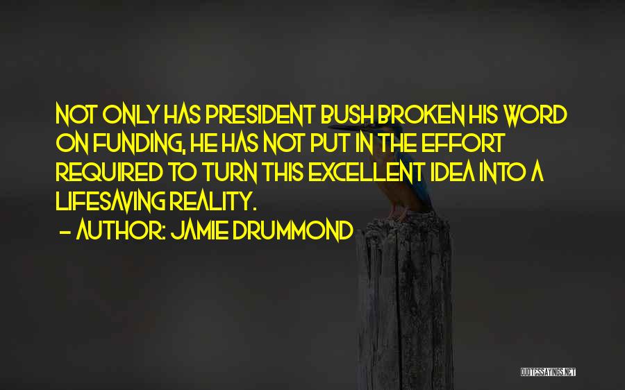 Jamie Drummond Quotes: Not Only Has President Bush Broken His Word On Funding, He Has Not Put In The Effort Required To Turn