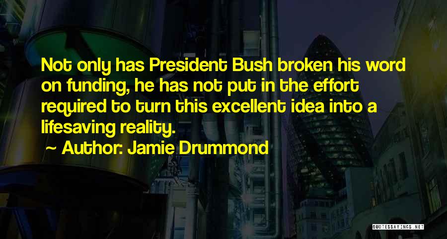 Jamie Drummond Quotes: Not Only Has President Bush Broken His Word On Funding, He Has Not Put In The Effort Required To Turn