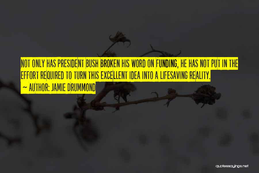 Jamie Drummond Quotes: Not Only Has President Bush Broken His Word On Funding, He Has Not Put In The Effort Required To Turn