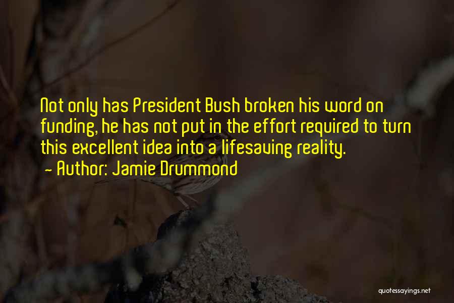 Jamie Drummond Quotes: Not Only Has President Bush Broken His Word On Funding, He Has Not Put In The Effort Required To Turn