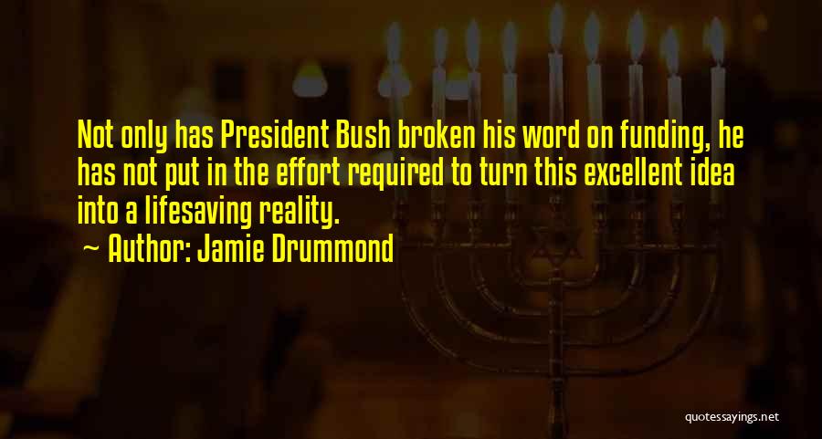 Jamie Drummond Quotes: Not Only Has President Bush Broken His Word On Funding, He Has Not Put In The Effort Required To Turn