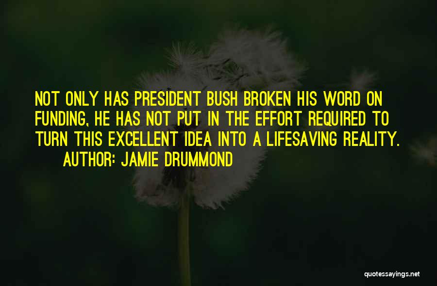 Jamie Drummond Quotes: Not Only Has President Bush Broken His Word On Funding, He Has Not Put In The Effort Required To Turn