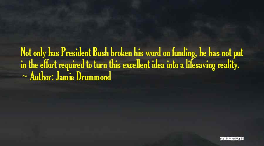 Jamie Drummond Quotes: Not Only Has President Bush Broken His Word On Funding, He Has Not Put In The Effort Required To Turn